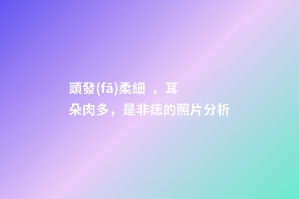 頭發(fā)柔細，耳朵肉多，是非痣的照片分析